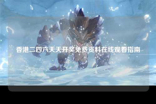香港二四六天天开奖免费资料在线观看指南