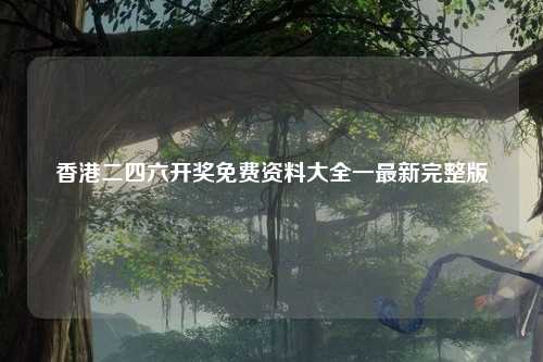 香港二四六开奖免费资料大全一最新完整版