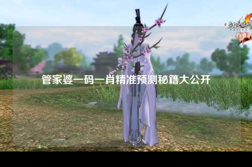 管家婆一码一肖精准预测秘籍大公开