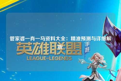 管家婆一肖一马资料大全：精准预测与详细解析