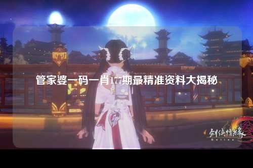 管家婆一码一肖177期最精准资料大揭秘