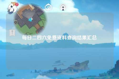 每日二四六免费资料查询结果汇总