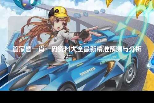 管家婆一肖一码资料大全最新精准预测与分析