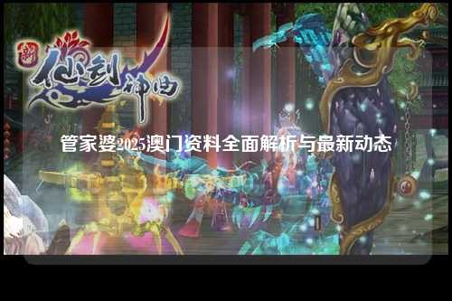 管家婆2025澳门资料全面解析与最新动态