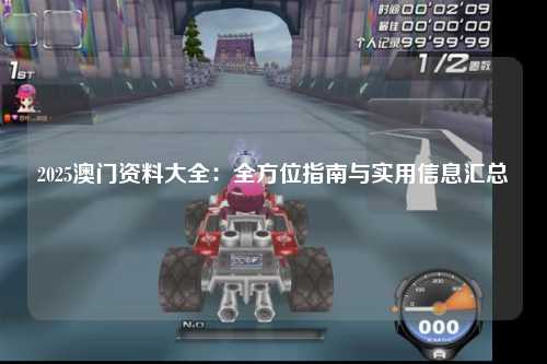 2025澳门资料大全：全方位指南与实用信息汇总