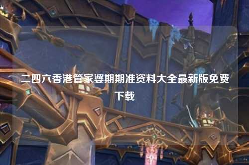二四六香港管家婆期期准资料大全最新版免费下载