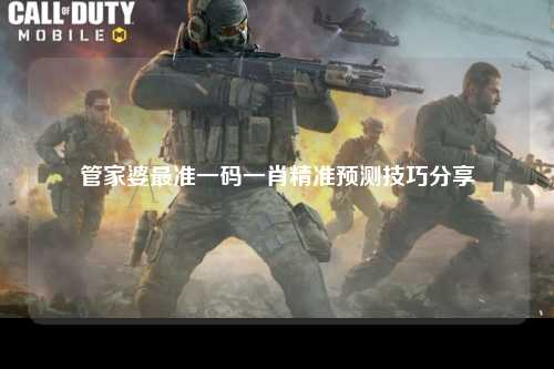 管家婆最准一码一肖精准预测技巧分享