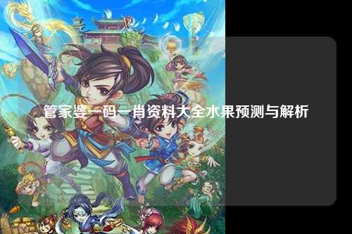 管家婆一码一肖资料大全水果预测与解析