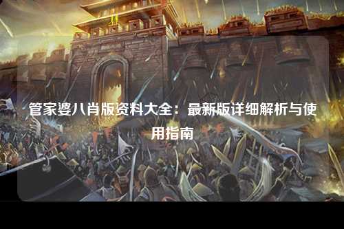 管家婆八肖版资料大全：最新版详细解析与使用指南