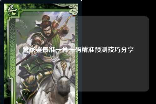 管家婆最准一肖一码精准预测技巧分享