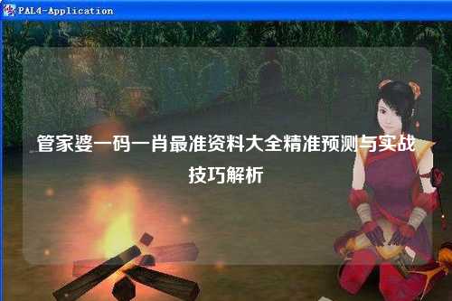 管家婆一码一肖最准资料大全精准预测与实战技巧解析