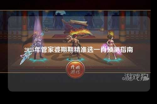 2025年管家婆期期精准选一肖预测指南