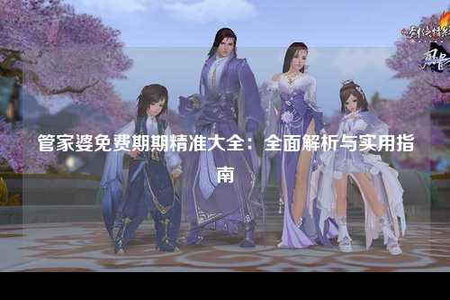 管家婆免费期期精准大全：全面解析与实用指南