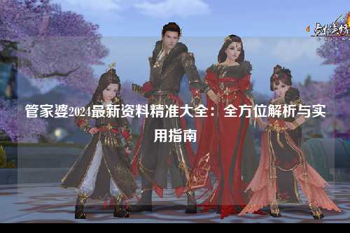 管家婆2024最新资料精准大全：全方位解析与实用指南