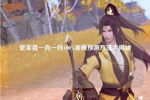 管家婆一肖一码100%准确预测方法大揭秘
