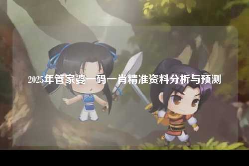 2025年管家婆一码一肖精准资料分析与预测