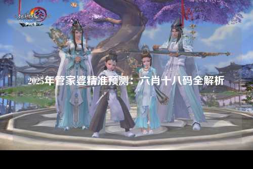 2025年管家婆精准预测：六肖十八码全解析