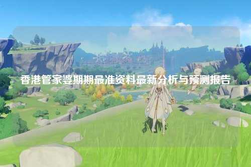 香港管家婆期期最准资料最新分析与预测报告