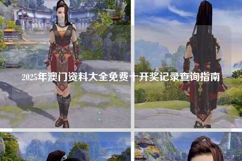 2025年澳门资料大全免费十开奖记录查询指南