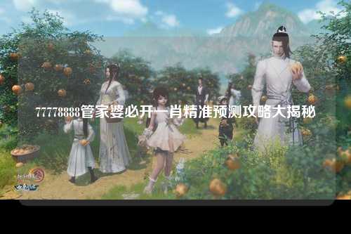 77778888管家婆必开一肖精准预测攻略大揭秘