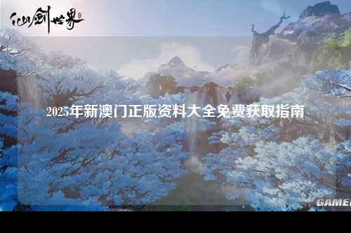 2025年新澳门正版资料大全免费获取指南