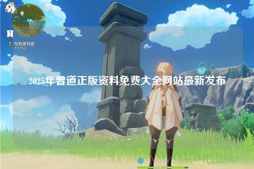 2025年曾道正版资料免费大全网站最新发布