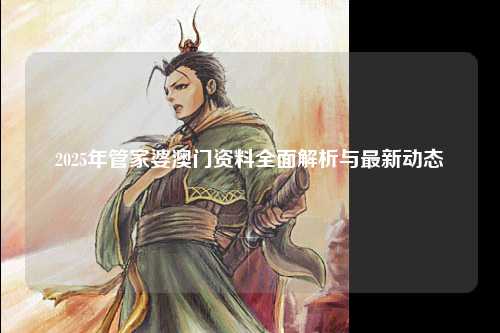 2025年管家婆澳门资料全面解析与最新动态