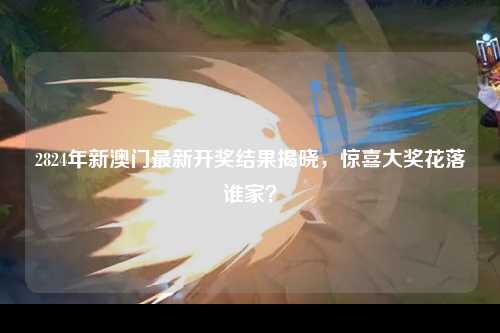 2824年新澳门最新开奖结果揭晓，惊喜大奖花落谁家？