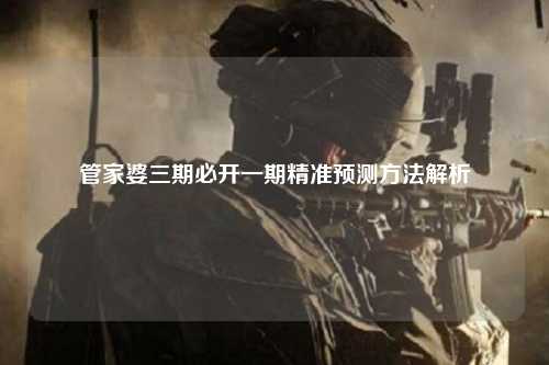 管家婆三期必开一期精准预测方法解析