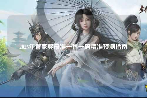 2025年管家婆最准一肖一码精准预测指南