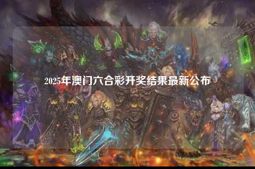 2025年澳门六合彩开奖结果最新公布