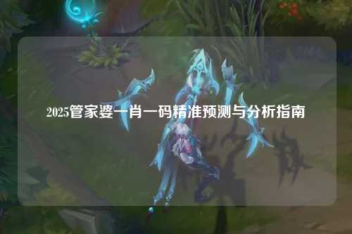 2025管家婆一肖一码精准预测与分析指南