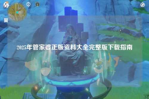 2025年管家婆正版资料大全完整版下载指南