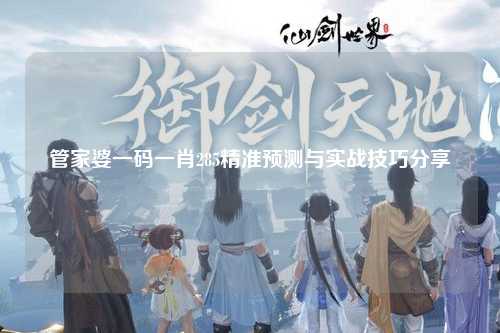 管家婆一码一肖285精准预测与实战技巧分享