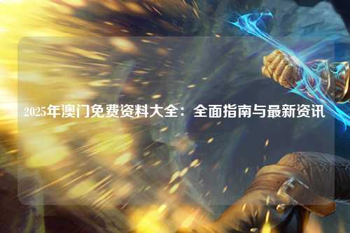 2025年澳门免费资料大全：全面指南与最新资讯