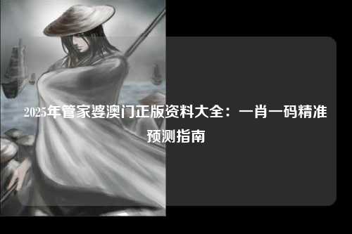 2025年管家婆澳门正版资料大全：一肖一码精准预测指南