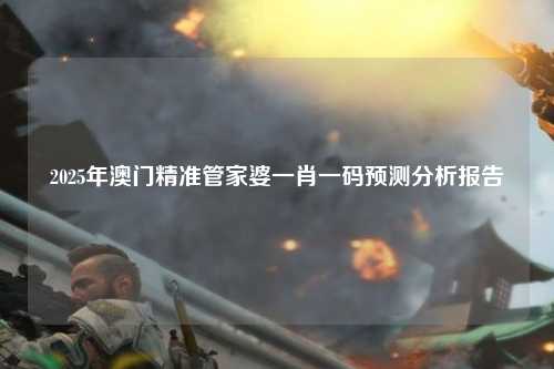 2025年澳门精准管家婆一肖一码预测分析报告
