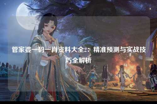 管家婆一码一肖资料大全2：精准预测与实战技巧全解析