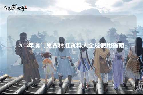 2025年澳门免费精准资料大全及使用指南