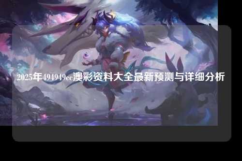 2025年494949cc澳彩资料大全最新预测与详细分析