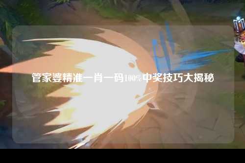 管家婆精准一肖一码100%中奖技巧大揭秘