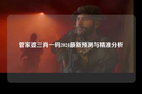 管家婆三肖一码2024最新预测与精准分析