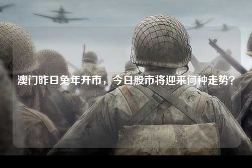 澳门昨日兔年开市，今日股市将迎来何种走势？