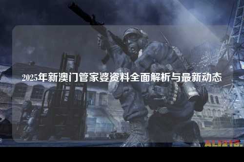 2025年新澳门管家婆资料全面解析与最新动态