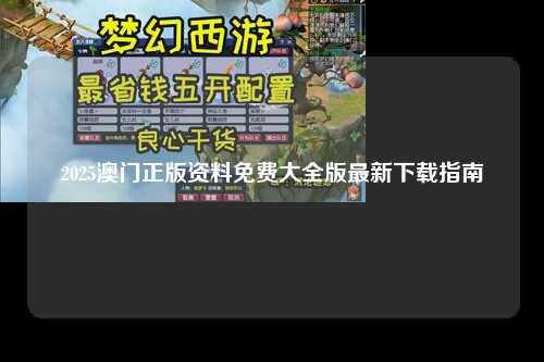 2025澳门正版资料免费大全版最新下载指南