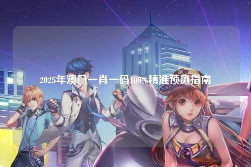 2025年澳门一肖一码100%精准预测指南