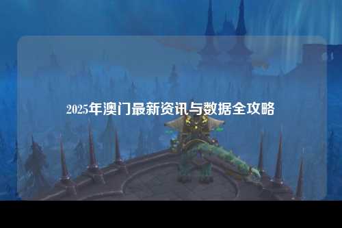 2025年澳门最新资讯与数据全攻略