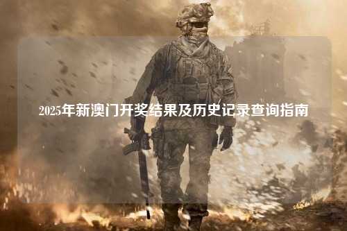2025年新澳门开奖结果及历史记录查询指南