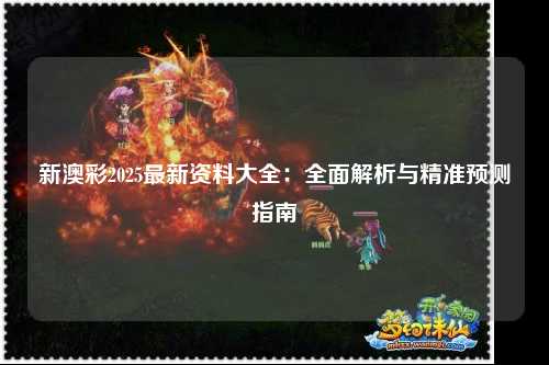 新澳彩2025最新资料大全：全面解析与精准预测指南