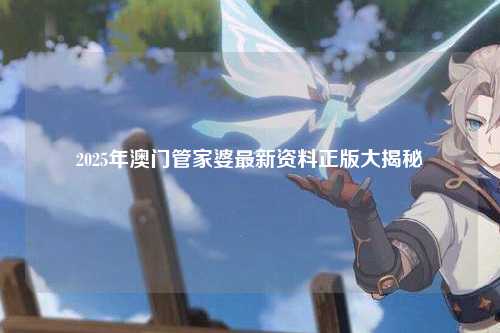 2025年澳门管家婆最新资料正版大揭秘